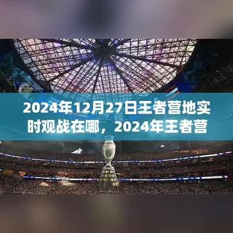 王者营地实时观战指南，位置与功能详解（适用于2024年）