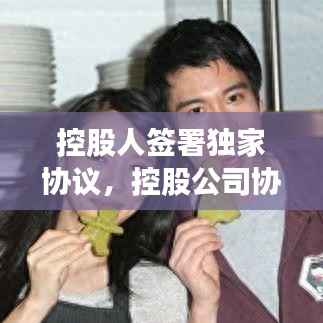 控股人签署独家协议,控股公司协议书范本