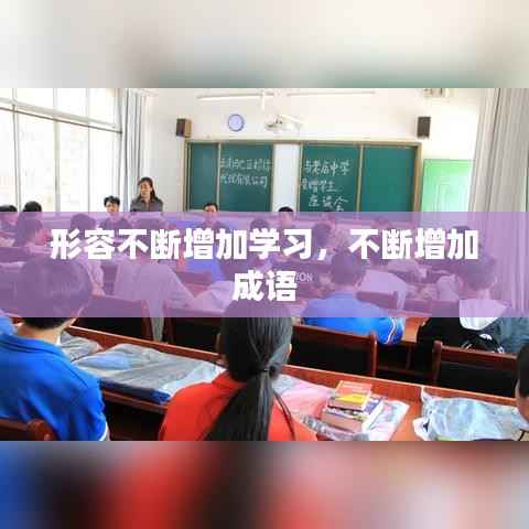 形容不断增加学习,不断增加 成语