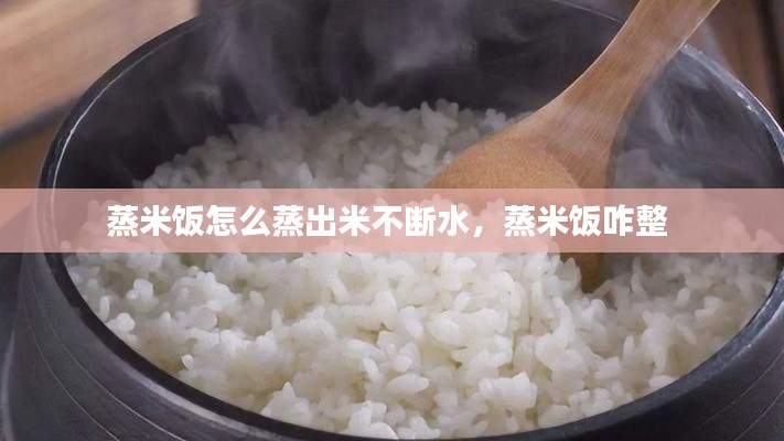 蒸米饭怎么蒸出米不断水,蒸米饭咋整
