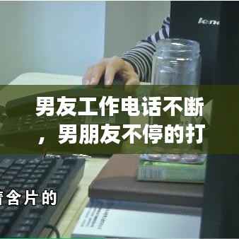 男友工作电话不断,男朋友不停的打电话