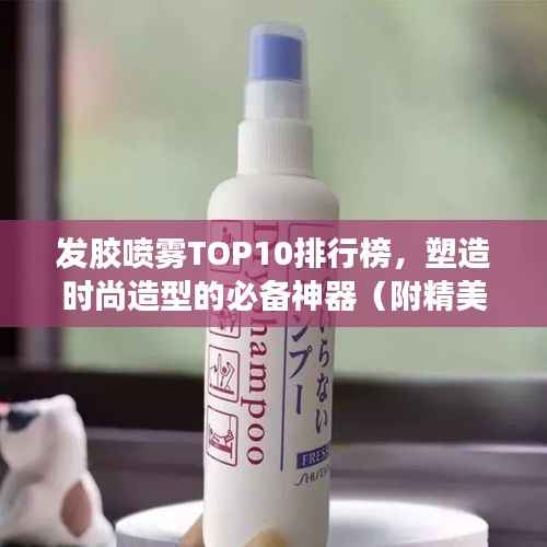 发胶喷雾TOP10排行榜,塑造时尚造型的必备神器(附精美图片)