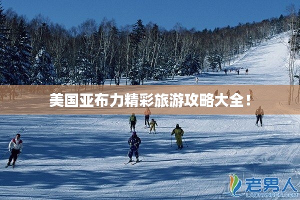 美国亚布力精彩旅游攻略大全!