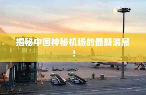 揭秘中国神秘机场的最新消息!