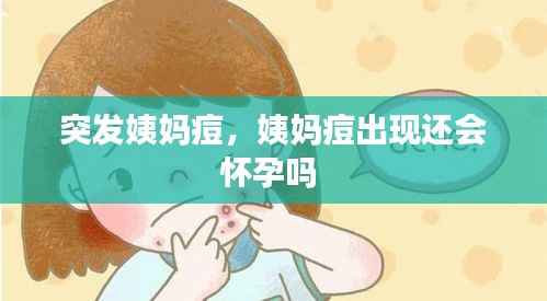 突发姨妈痘,姨妈痘出现还会怀孕吗