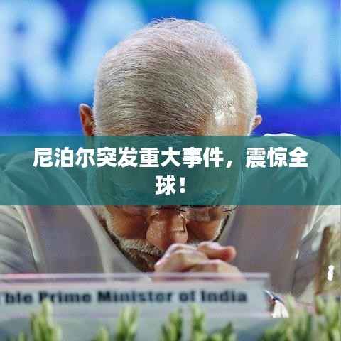 尼泊尔突发重大事件，震惊全球！