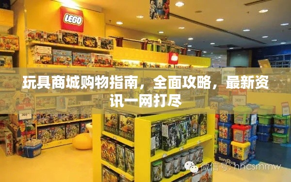 玩具商城购物指南,全面攻略,最新资讯一网打尽