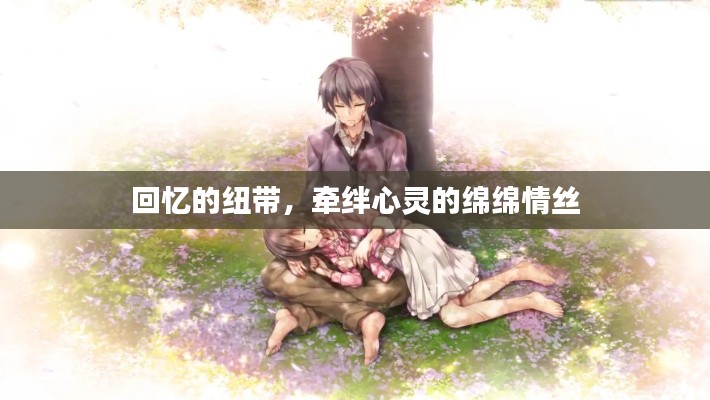 回忆的纽带,牵绊心灵的绵绵情丝