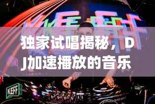 独家试唱揭秘,DJ加速播放的音乐魔力瞬间引爆!