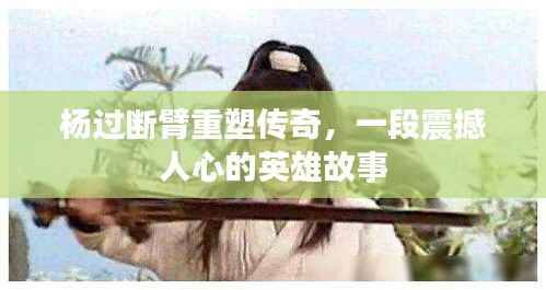 杨过断臂重塑传奇,一段震撼人心的英雄故事