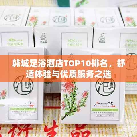 韩城足浴酒店TOP10排名,舒适体验与优质服务之选