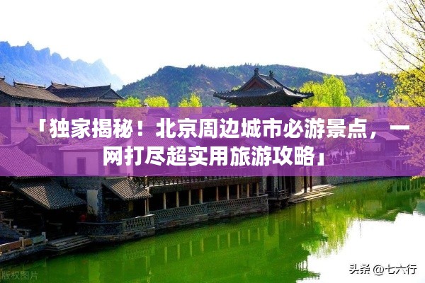 「独家揭秘!北京周边城市必游景点,一网打尽超实用旅游攻略」
