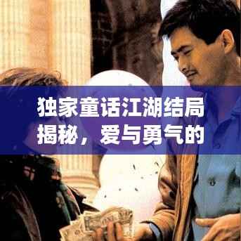 独家童话江湖结局揭秘，爱与勇气的终极篇章