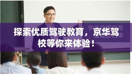 探索优质驾驶教育，京华驾校等你来体验！