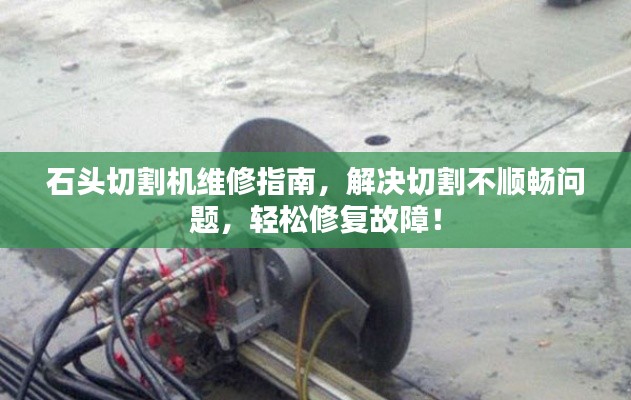 石头切割机维修指南，解决切割不顺畅问题，轻松修复故障！