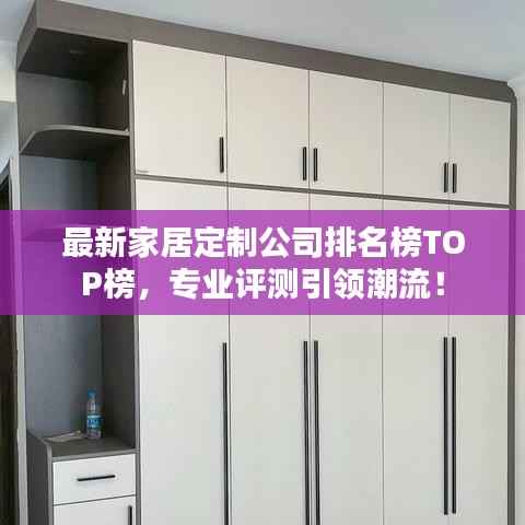 最新家居定制公司排名榜TOP榜，专业评测引领潮流！
