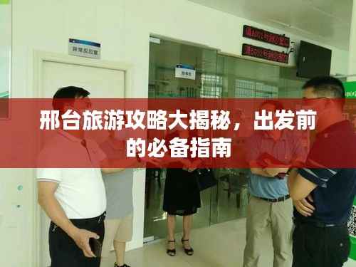 邢台旅游攻略大揭秘，出发前的必备指南