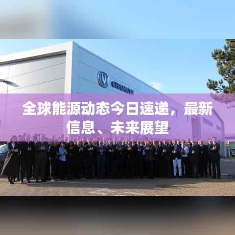 全球能源动态今日速递，最新信息、未来展望