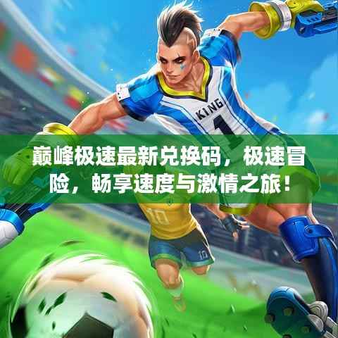 巅峰极速最新兑换码，极速冒险，畅享速度与激情之旅！
