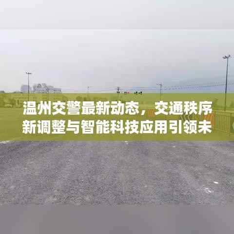 温州交警最新动态,交通秩序新调整与智能科技应用引领未来
