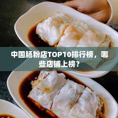 中国肠粉店TOP10排行榜,哪些店铺上榜?