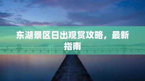 东湖景区日出观赏攻略,最新指南