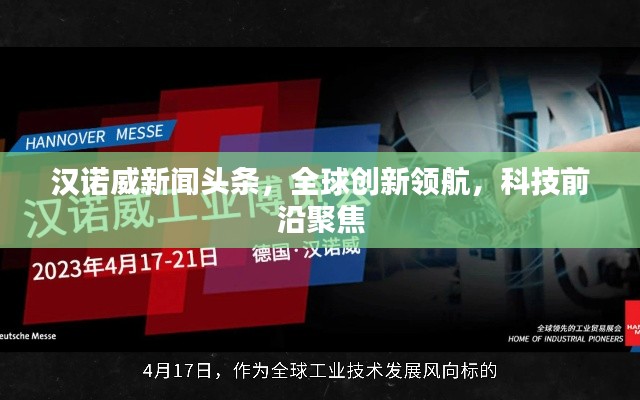 汉诺威新闻头条,全球创新领航,科技前沿聚焦