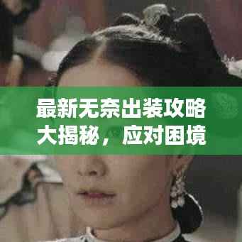 最新无奈出装攻略大揭秘,应对困境的必备指南