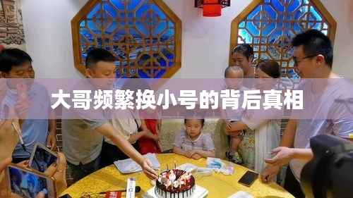 大哥频繁换小号的背后真相