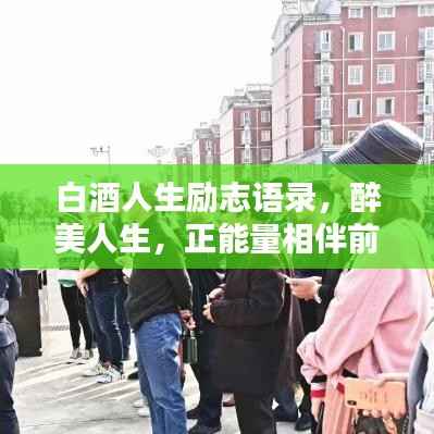 白酒人生励志语录,醉美人生,正能量相伴前行