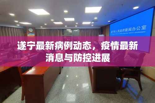 遂宁最新病例动态,疫情最新消息与防控进展