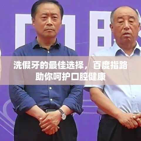 洗假牙的最佳选择,百度指路助你呵护口腔健康