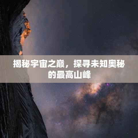 揭秘宇宙之巅,探寻未知奥秘的最高山峰