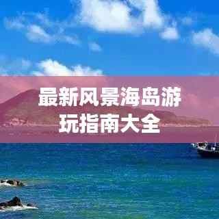 最新风景海岛游玩指南大全