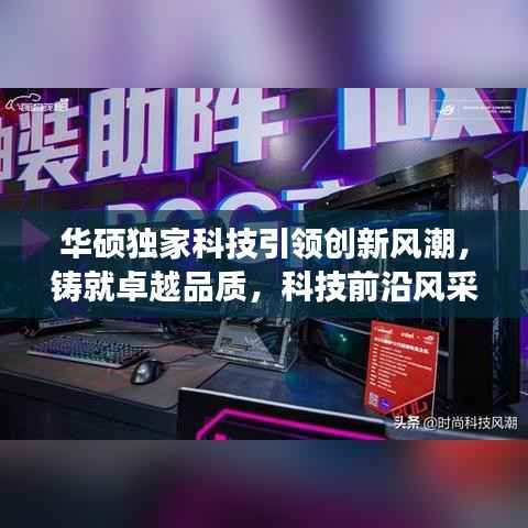 华硕独家科技引领创新风潮,铸就卓越品质,科技前沿风采展现!