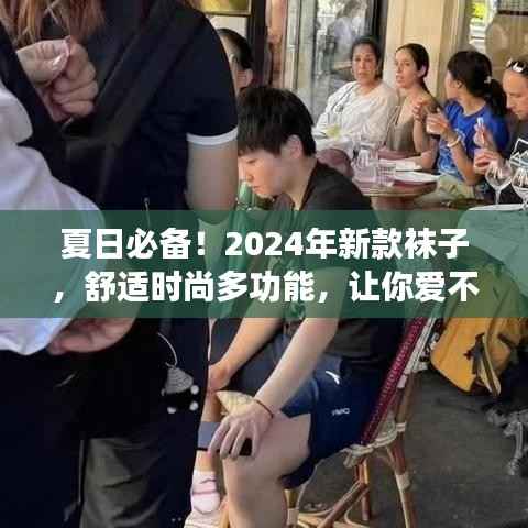 夏日必备!2024年新款袜子,舒适时尚多功能,让你爱不释手