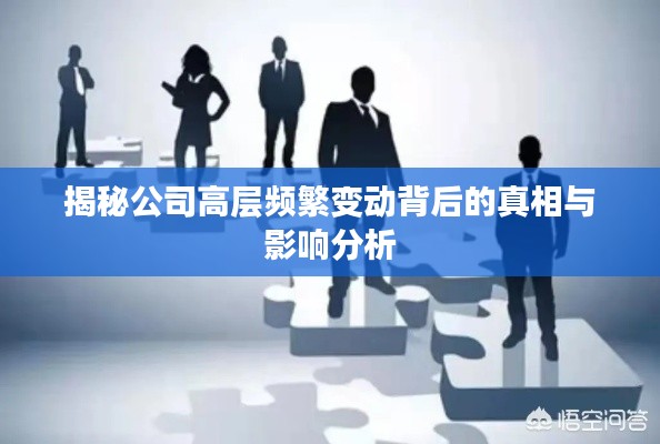 揭秘公司高层频繁变动背后的真相与影响分析