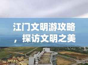 江门文明游攻略,探访文明之美,畅游侨乡江门