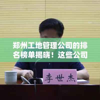 郑州工地管理公司的排名榜单揭晓!这些公司名列前茅!