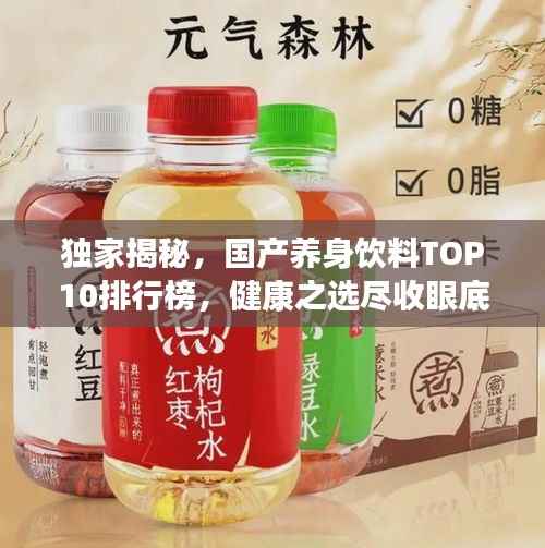 独家揭秘,国产养身饮料TOP10排行榜,健康之选尽收眼底!