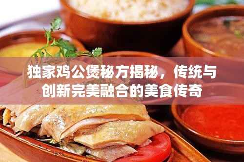 独家鸡公煲秘方揭秘，传统与创新完美融合的美食传奇