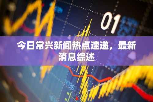 今日常兴新闻热点速递，最新消息综述
