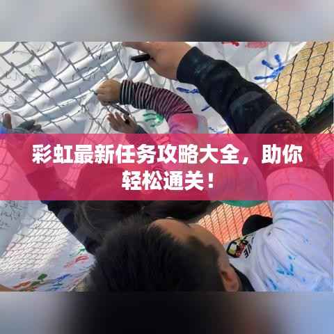 彩虹最新任务攻略大全,助你轻松通关!