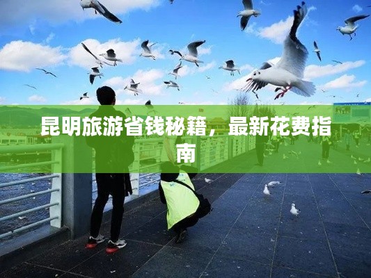 昆明旅游省钱秘籍,最新花费指南