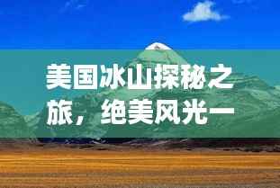 美国冰山探秘之旅，绝美风光一网打尽！