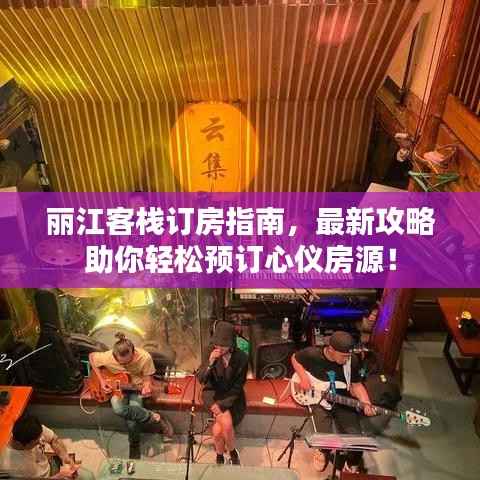 丽江客栈订房指南,最新攻略助你轻松预订心仪房源!