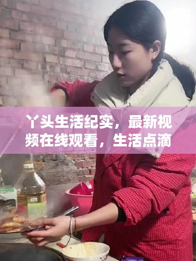 丫头生活纪实,最新视频在线观看,生活点滴感悟分享