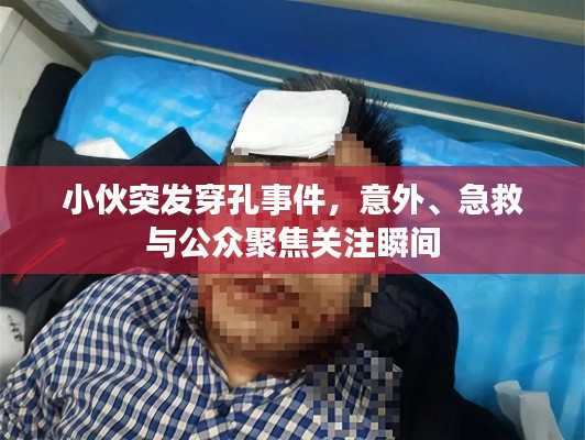小伙突发穿孔事件,意外、急救与公众聚焦关注瞬间