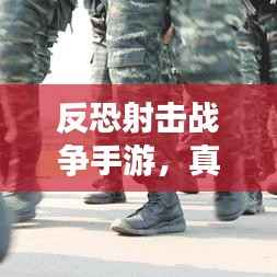 反恐射击战争手游,真实战场体验,最新下载链接奉上