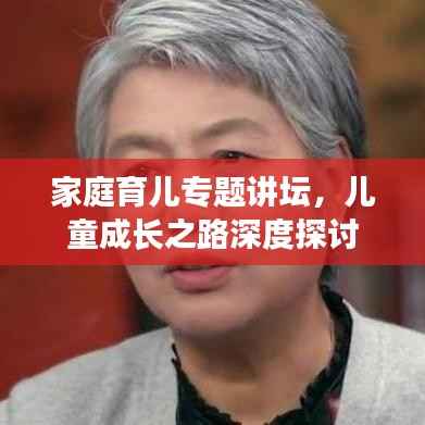家庭育儿专题讲坛,儿童成长之路深度探讨